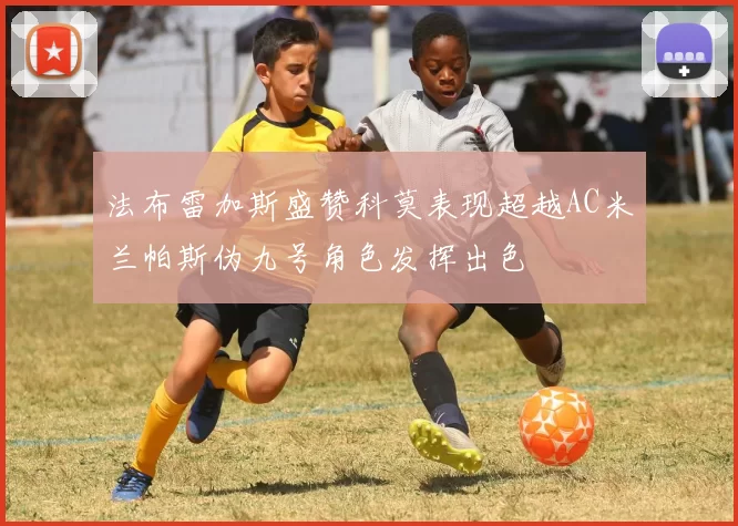 法布雷加斯盛赞科莫表现超越AC米兰帕斯伪九号角色发挥出色