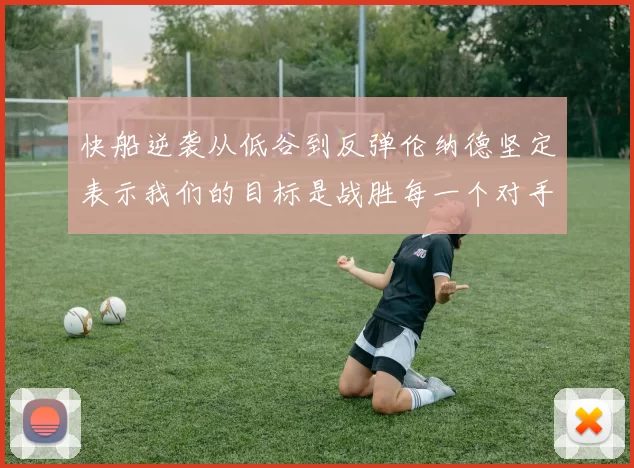 快船逆袭从低谷到反弹伦纳德坚定表示我们的目标是战胜每一个对手