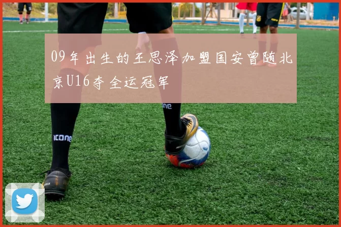 09年出生的王思泽加盟国安曾随北京U16夺全运冠军