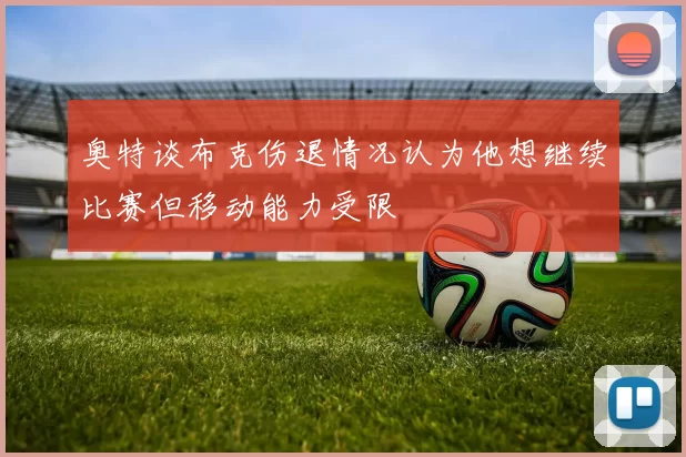奥特谈布克伤退情况认为他想继续比赛但移动能力受限